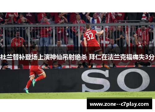杜兰替补登场上演神仙吊射绝杀 拜仁在法兰克福痛失3分