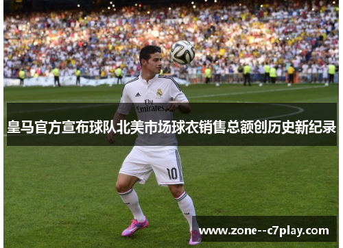 皇马官方宣布球队北美市场球衣销售总额创历史新纪录