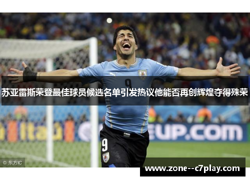 苏亚雷斯荣登最佳球员候选名单引发热议他能否再创辉煌夺得殊荣