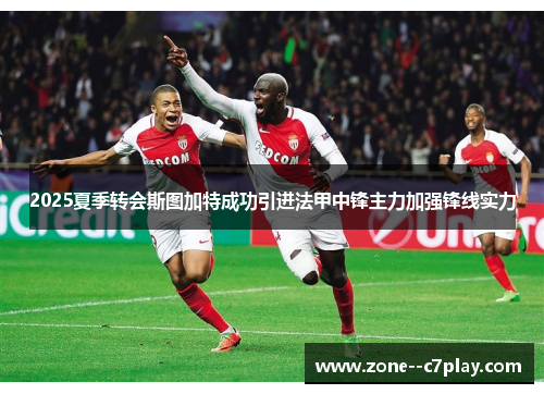 2025夏季转会斯图加特成功引进法甲中锋主力加强锋线实力 2025夏季转会斯图加特成功引进法甲中锋主力加强锋线实力