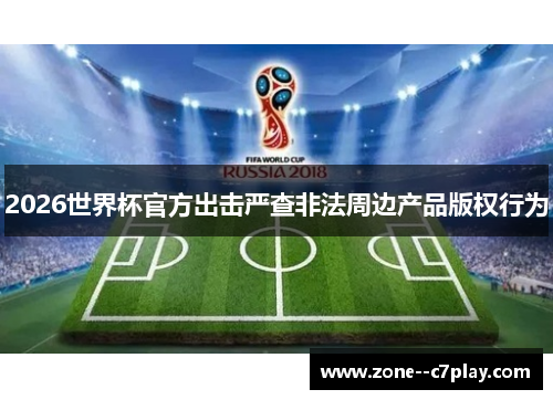 2026世界杯官方出击严查非法周边产品版权行为 2026世界杯官方出击严查非法周边产品版权行为