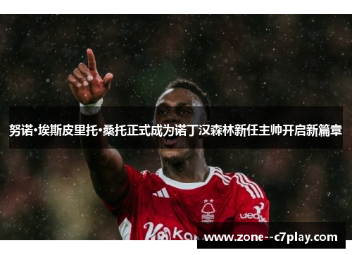 努诺·埃斯皮里托·桑托正式成为诺丁汉森林新任主帅开启新篇章