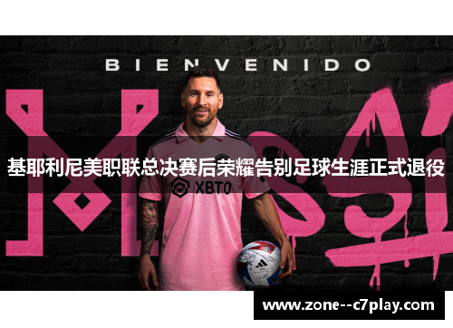 基耶利尼美职联总决赛后荣耀告别足球生涯正式退役