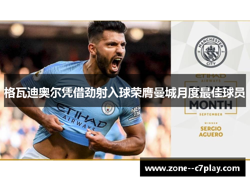 格瓦迪奥尔凭借劲射入球荣膺曼城月度最佳球员