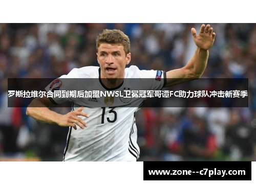 罗斯拉维尔合同到期后加盟NWSL卫冕冠军哥谭FC助力球队冲击新赛季 罗斯拉维尔合同到期后加盟NWSL卫冕冠军哥谭FC助力球队冲击新赛季