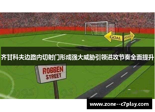 齐甘科夫边路内切射门形成强大威胁引领进攻节奏全面提升 齐甘科夫边路内切射门形成强大威胁引领进攻节奏全面提升