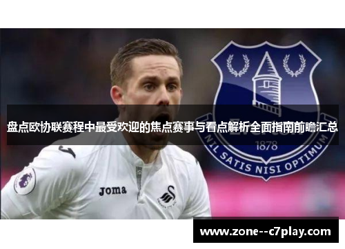 盘点欧协联赛程中最受欢迎的焦点赛事与看点解析全面指南前瞻汇总 盘点欧协联赛程中最受欢迎的焦点赛事与看点解析全面指南前瞻汇总